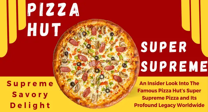 Supreme Savory Delight: An Insider Look Into The Famous Pizza Hut’s Super Supreme Pizza and Its Profound Legacy Worldwide