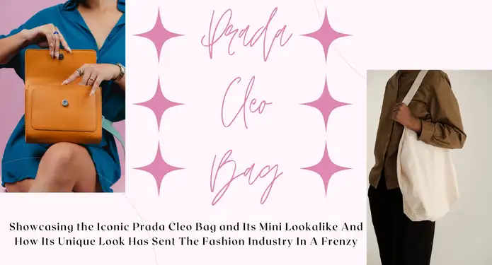 Showcasing The Iconic Prada Cleo Bag And Its Mini Lookalike And How Its Unique Look Has Sent The Fashion Industry In A Frenzy