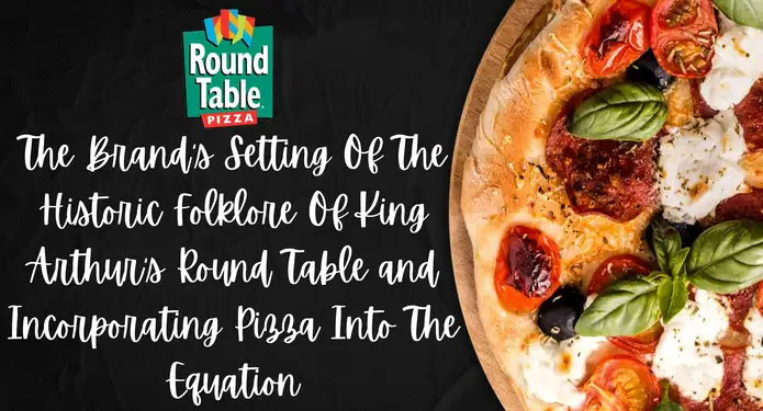The Brand’s Setting Of The Historic Folklore Of King Arthur’s Round Table And Incorporating Pizza Into The Equation